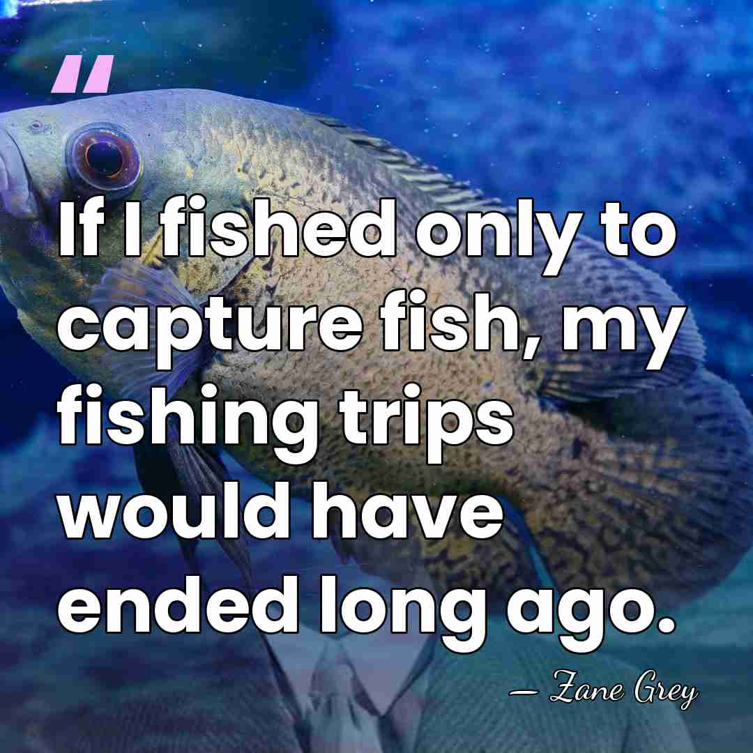 If I fished only to capture fish, my fishing trips would have&hellip; - Zane Grey