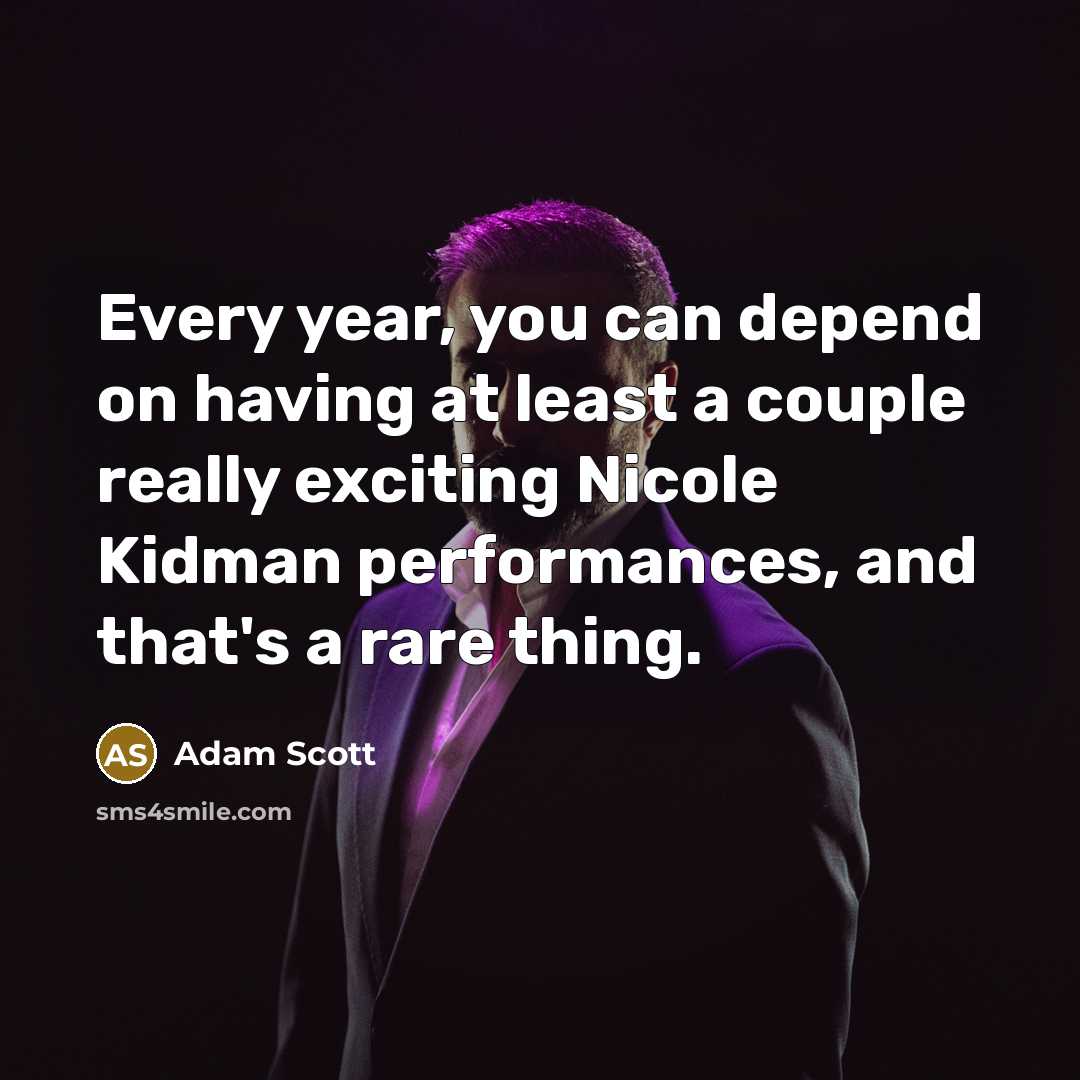 “Every year, you can depend on having at least a couple really exciting Nicole Kidman performances, and that's a rare thing.” quote by Adam Scott
