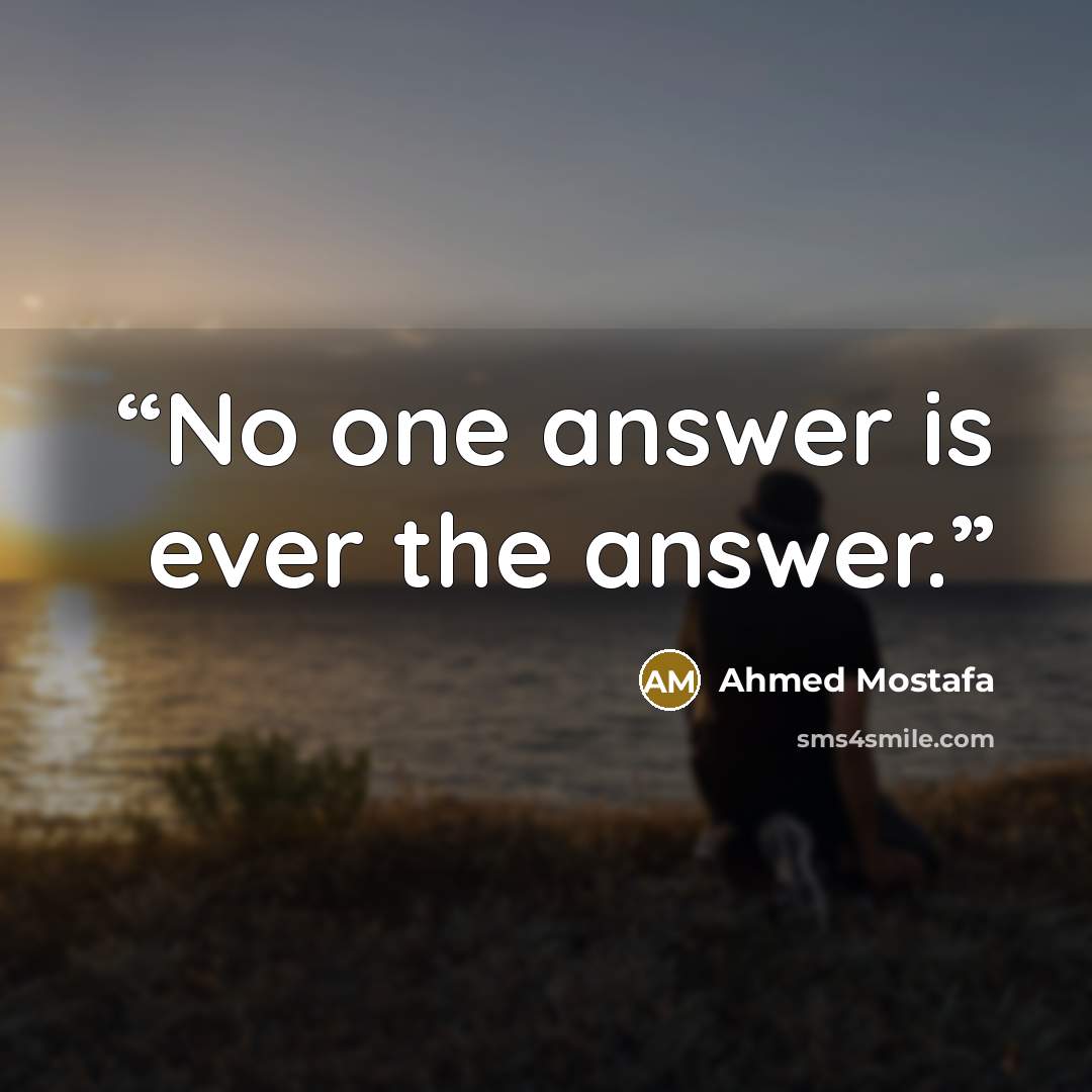 “No one answer is ever the answer.” quote by Ahmed Mostafa