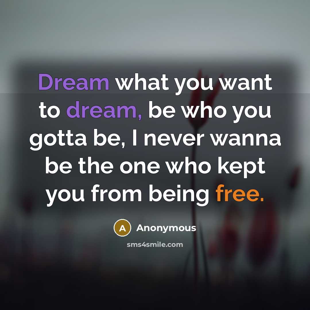“Dream what you want to dream, be who you gotta…” quote by Anonymous