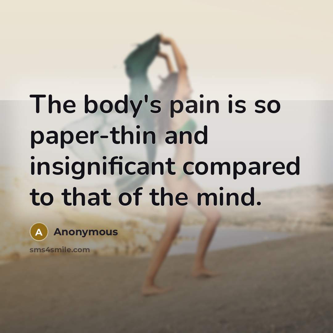 “The body's pain is so paper-thin and insignificant compared to…” quote by Anonymous