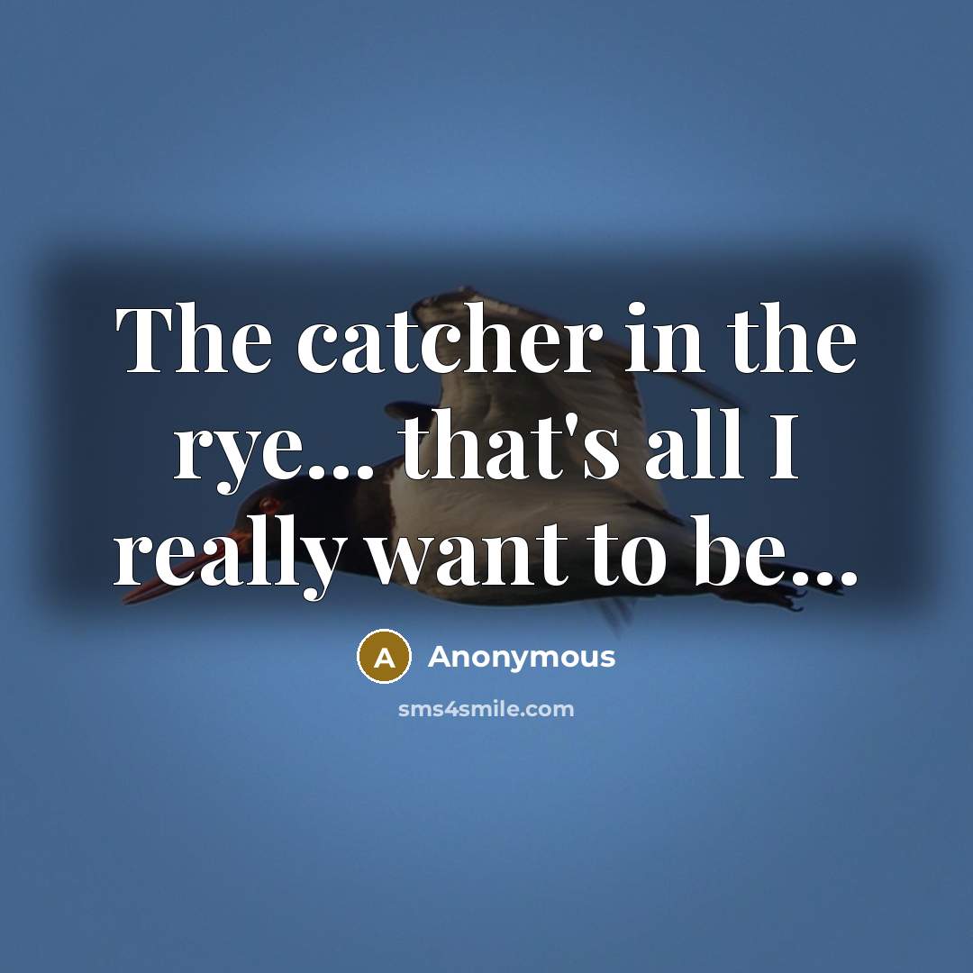 “The catcher in the rye... that's all I really want to be...” quote by Anonymous