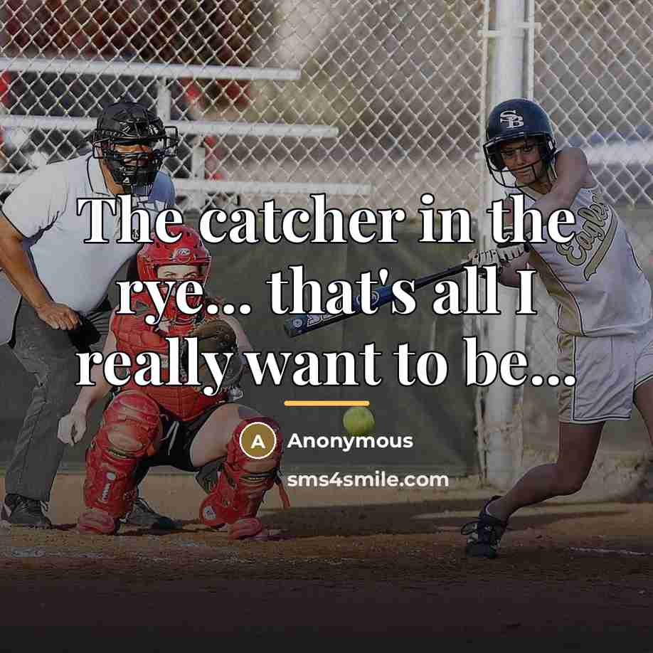 “The catcher in the rye... that's all I really want…” quote by Anonymous