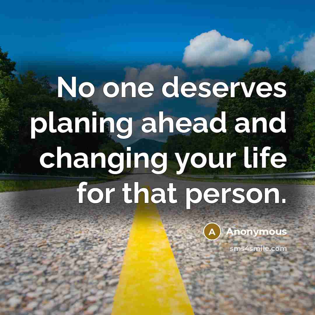 “No one deserves planing ahead and changing your life for…” quote by Anonymous