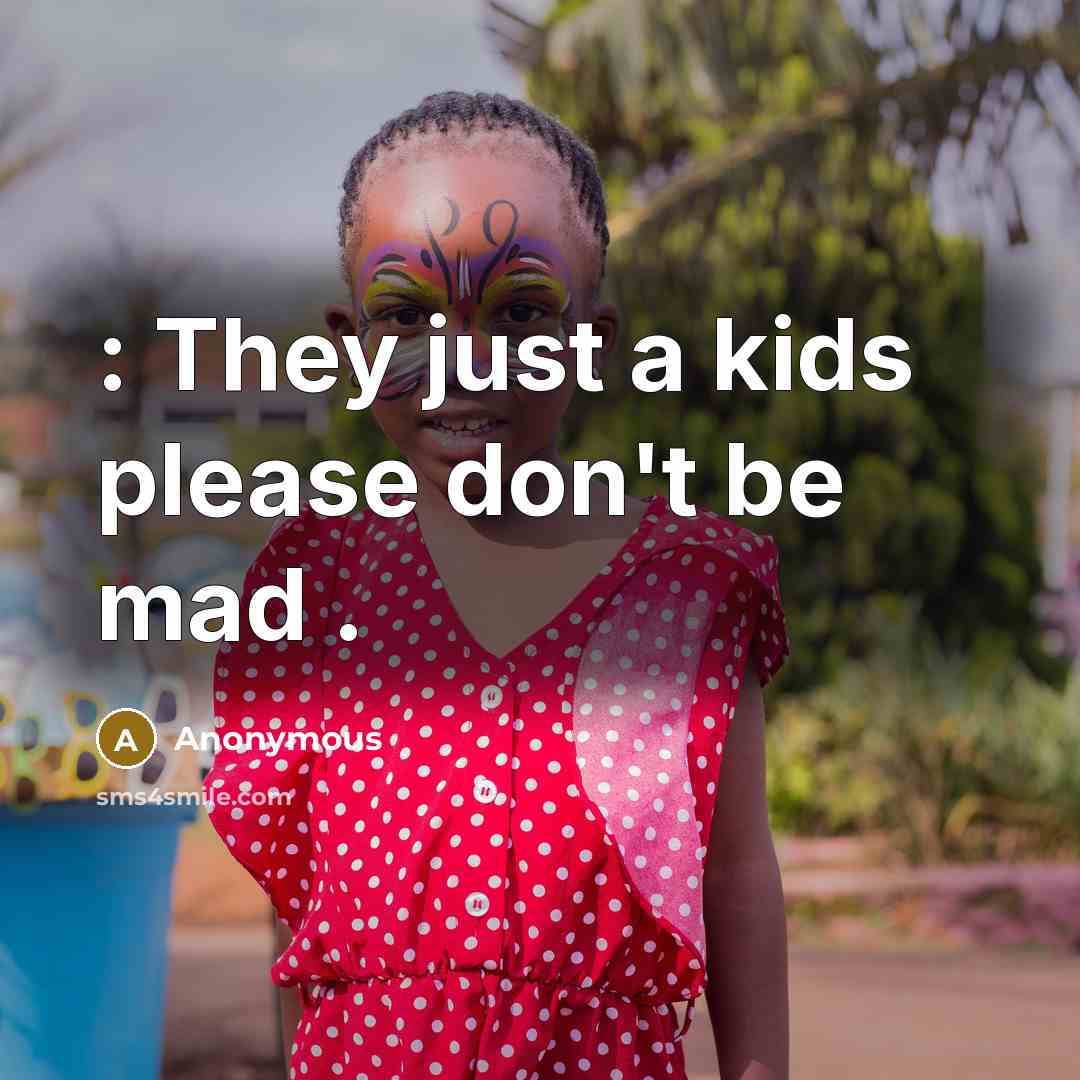 “: They just a kids please don't be mad .” quote by Anonymous