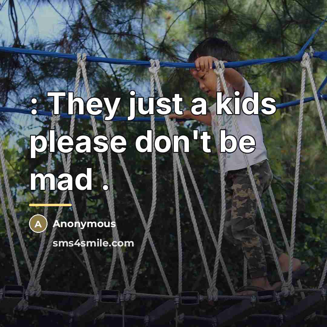 “: They just a kids please don't be mad .…” quote by Anonymous