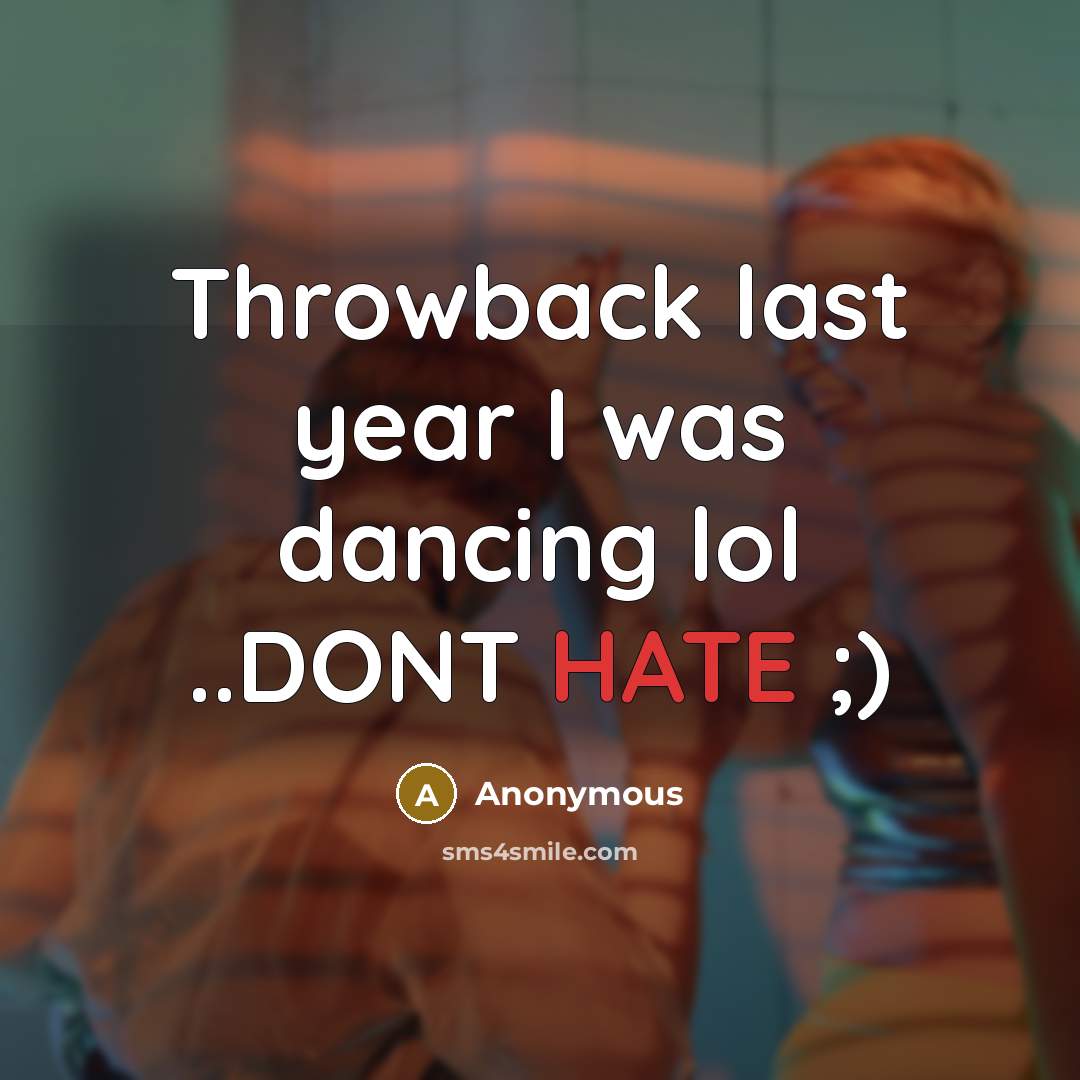 “Throwback last year I was dancing lol ..DONT HATE ;)” quote by Anonymous