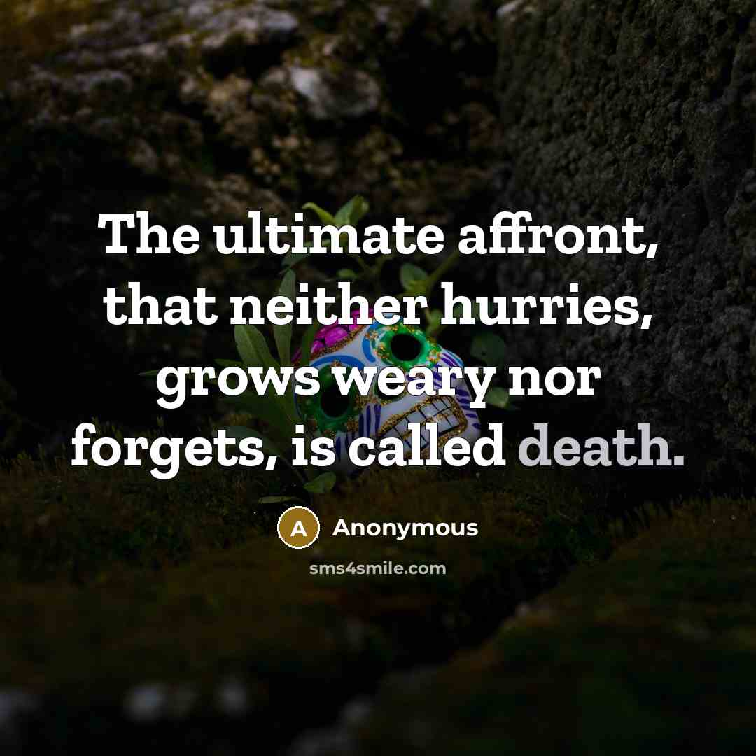 “The ultimate affront, that neither hurries, grows weary nor forgets, is called death.” quote by Anonymous