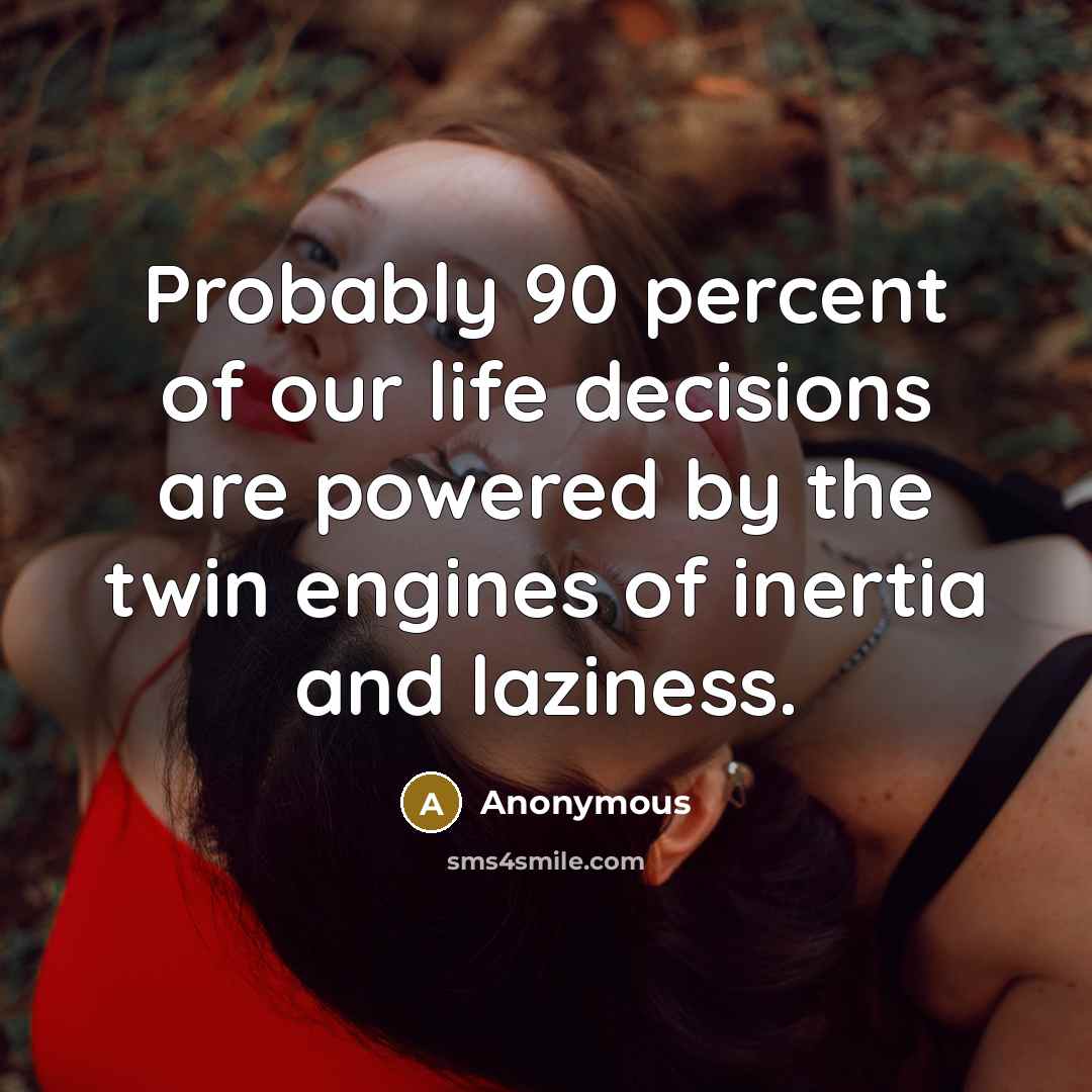 “Probably 90 percent of our life decisions are powered by…” quote by Anonymous