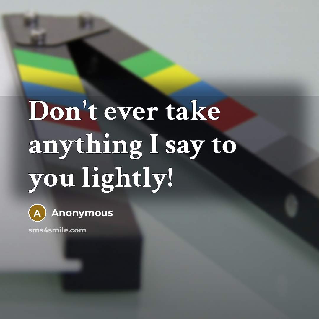 “Don't ever take anything I say to you lightly!” quote by Anonymous