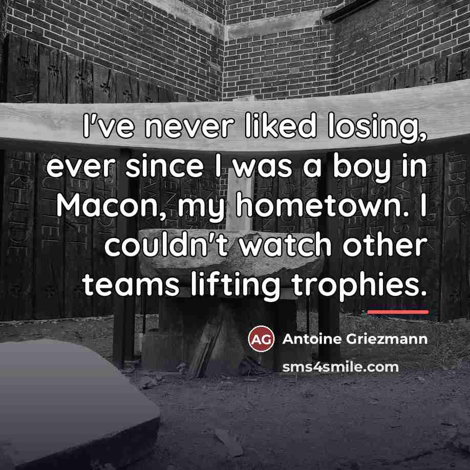 “I've never liked losing, ever since I was a boy…” quote by Antoine Griezmann