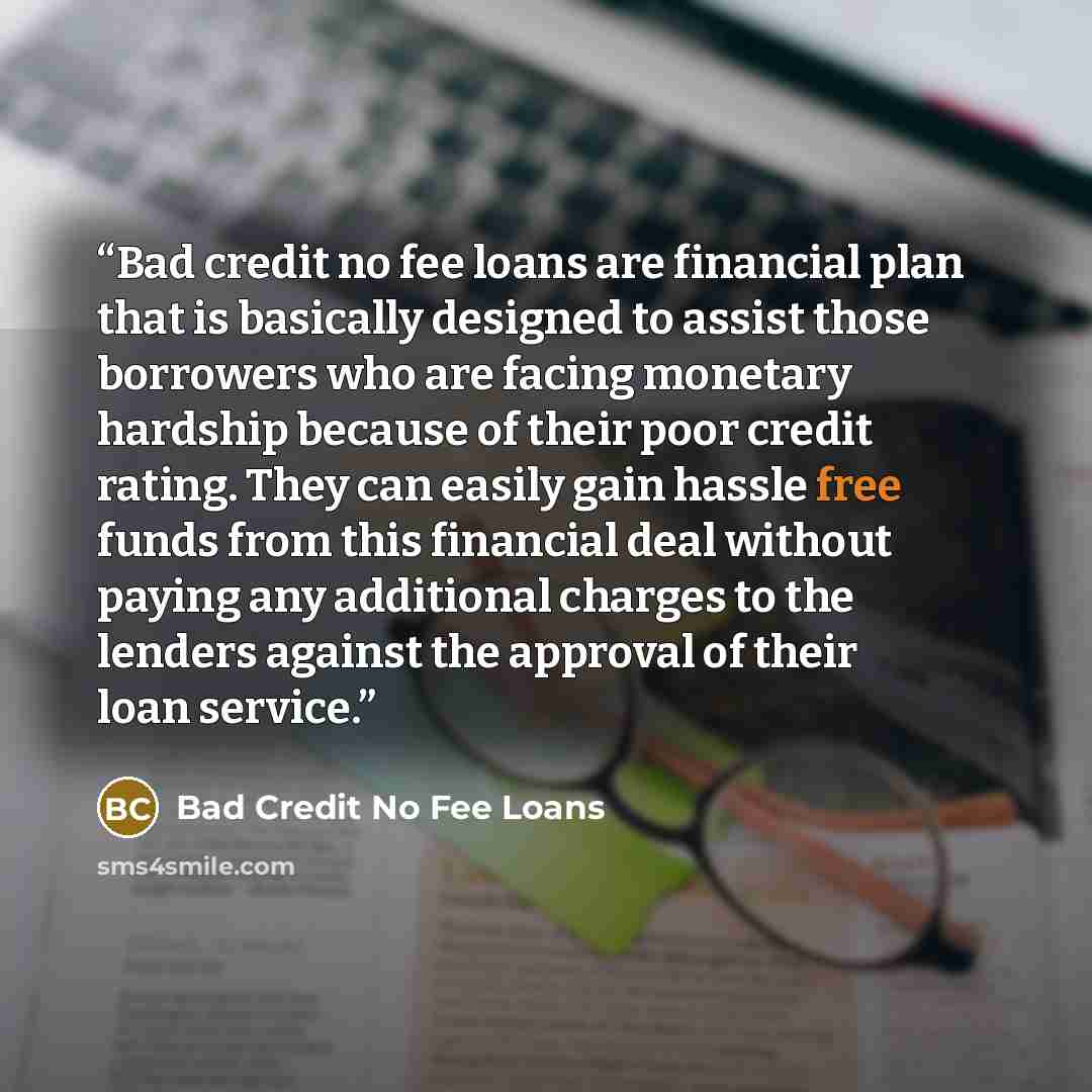 “Bad credit no fee loans are financial plan that is basically designed to assist those borrowers who are facing monetary hardship because of their poor credit rating. They can easily gain hassle free funds from this financial deal without paying any additional charges to the lenders against the…” quote by Bad Credit No Fee Loans