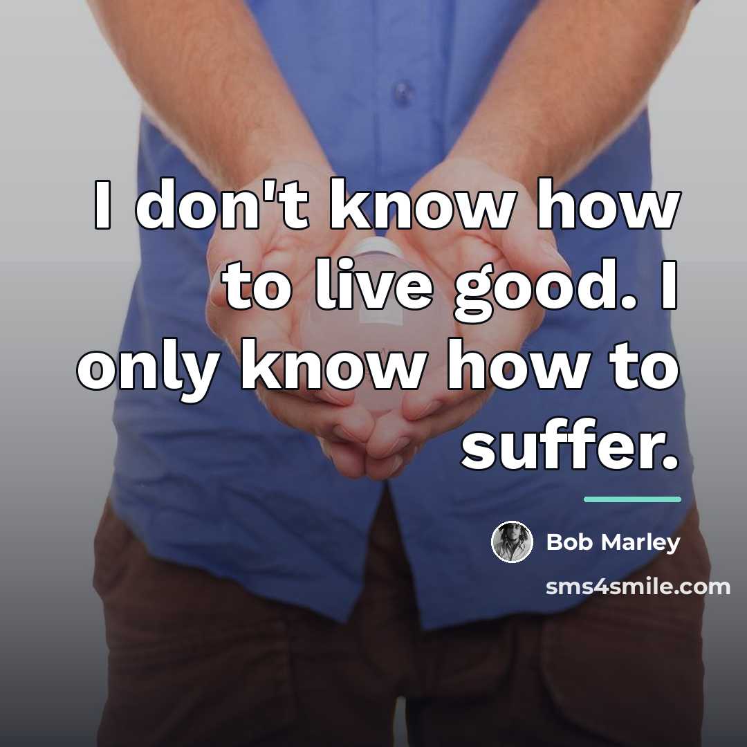 “I don't know how to live good. I only know…” quote by Bob Marley