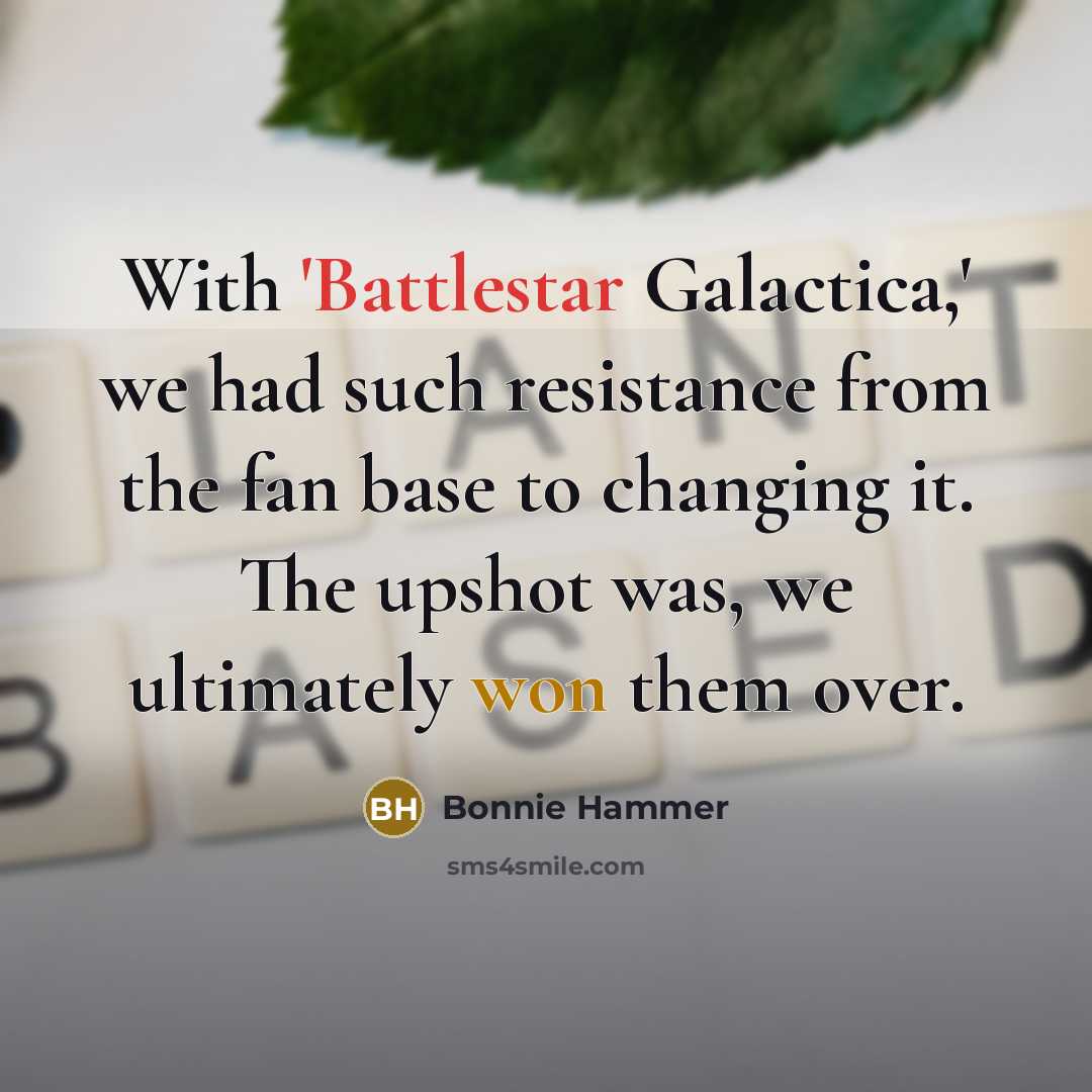 “With 'Battlestar Galactica,' we had such resistance from the fan base to changing it. The upshot was, we ultimately won them over.” quote by Bonnie Hammer