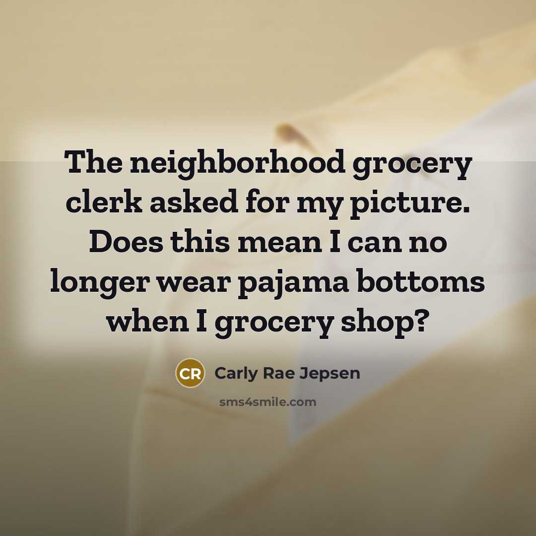 “The neighborhood grocery clerk asked for my picture. Does this…” quote by Carly Rae Jepsen