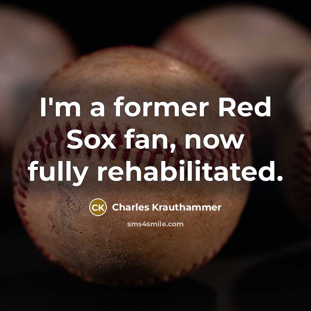 “I'm a former Red Sox fan, now fully rehabilitated.” quote by Charles Krauthammer