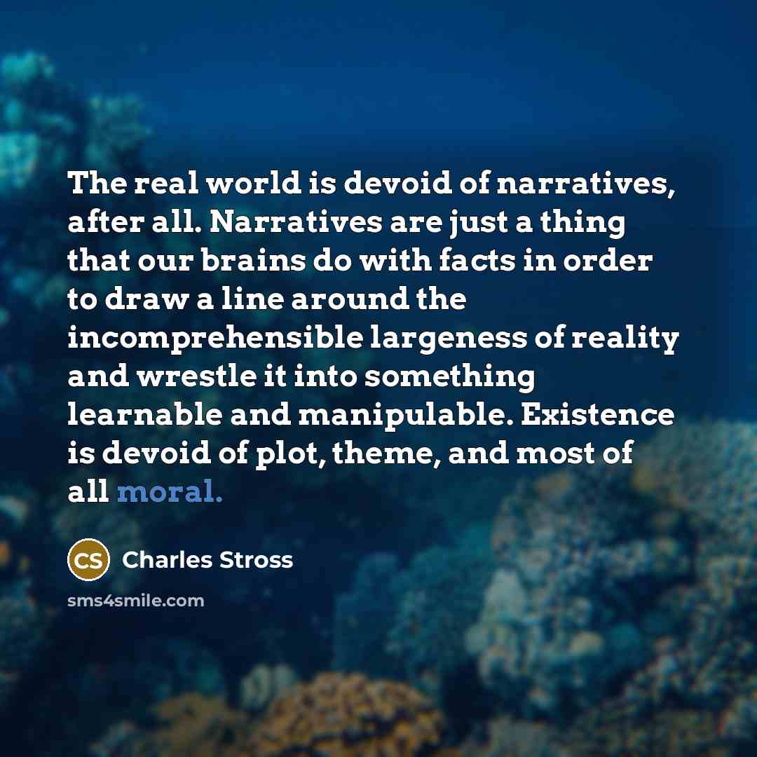 “The real world is devoid of narratives, after all. Narratives…” quote by Charles Stross