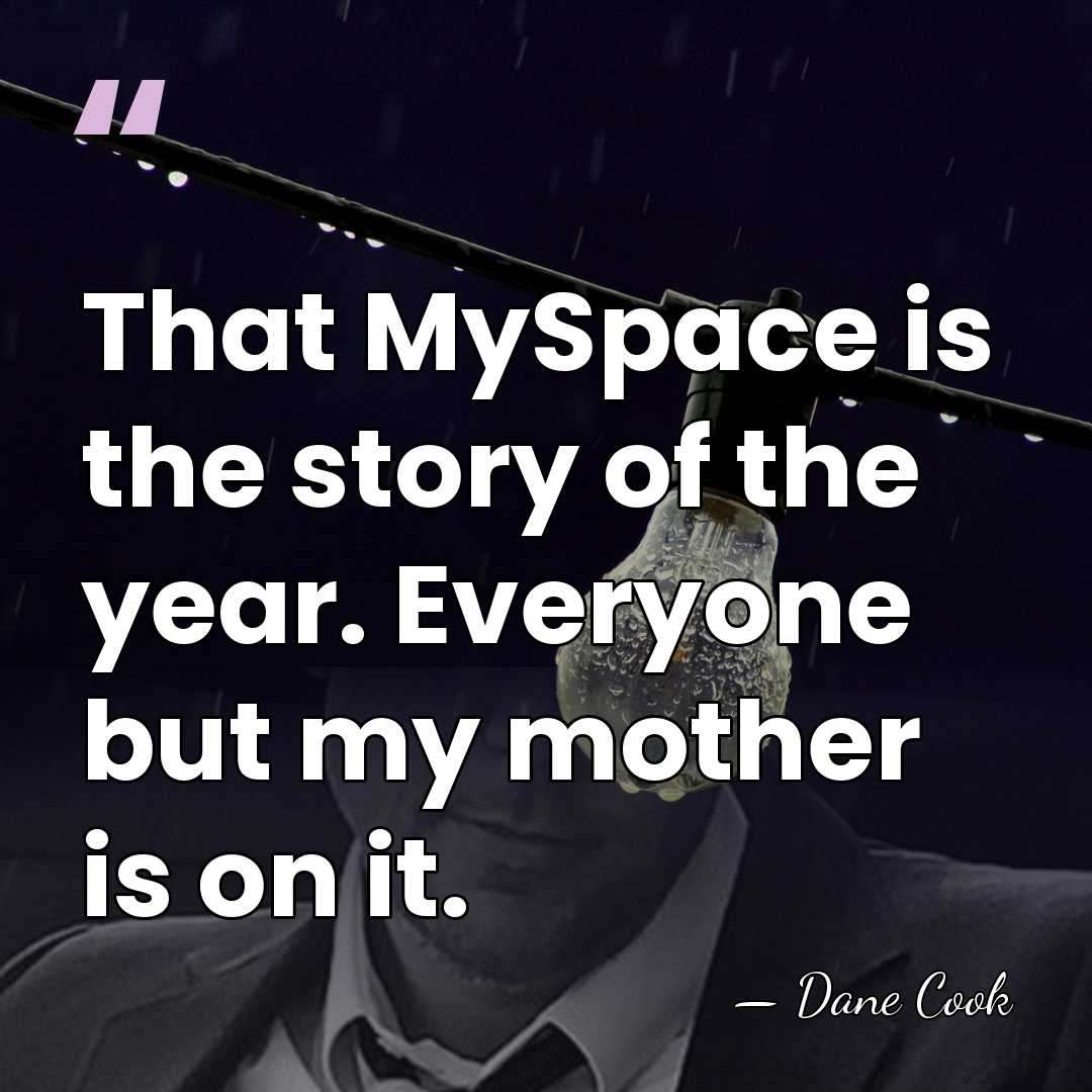 That MySpace is the story of the year. Everyone but my mother&hellip; - Dane Cook