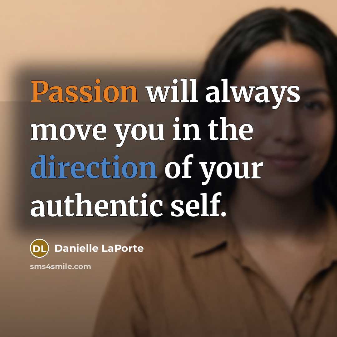 “Passion will always move you in the direction of your authentic self.” quote by Danielle LaPorte