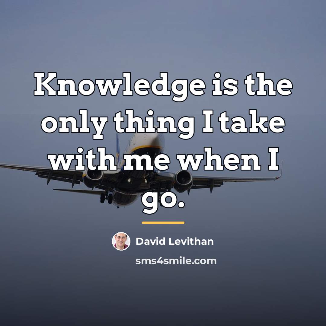 “Knowledge is the only thing I take with me when…” quote by David Levithan