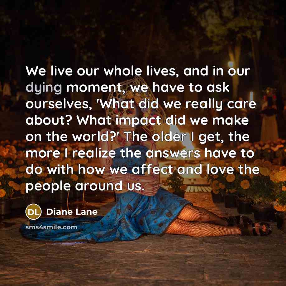 “We live our whole lives, and in our dying moment,…” quote by Diane Lane