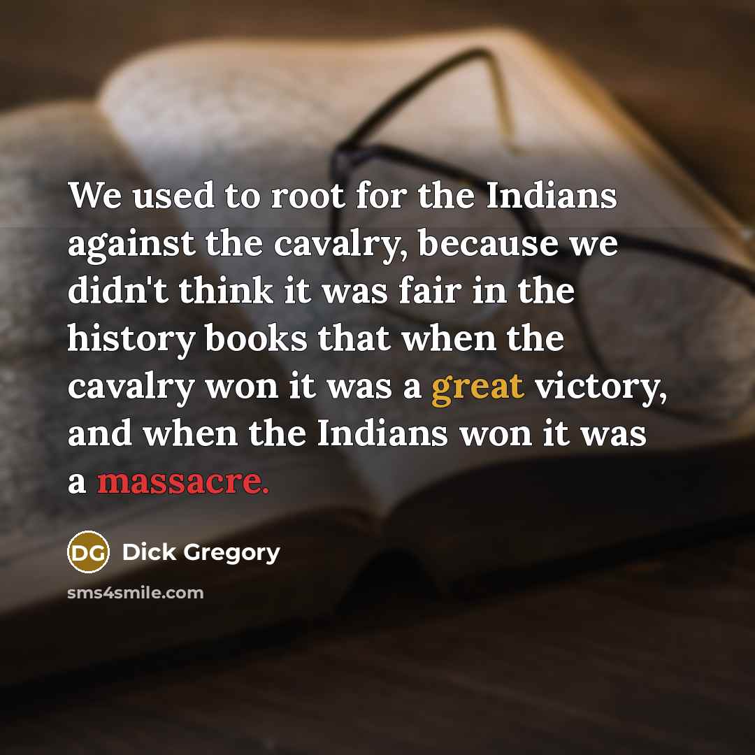 “We used to root for the Indians against the cavalry,…” quote by Dick Gregory