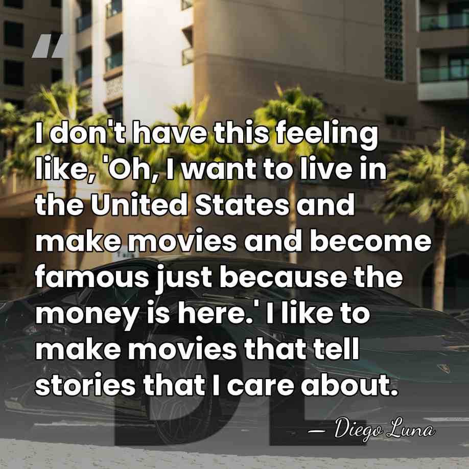 I don't have this feeling like, 'Oh, I want to live in&hellip; - Diego Luna