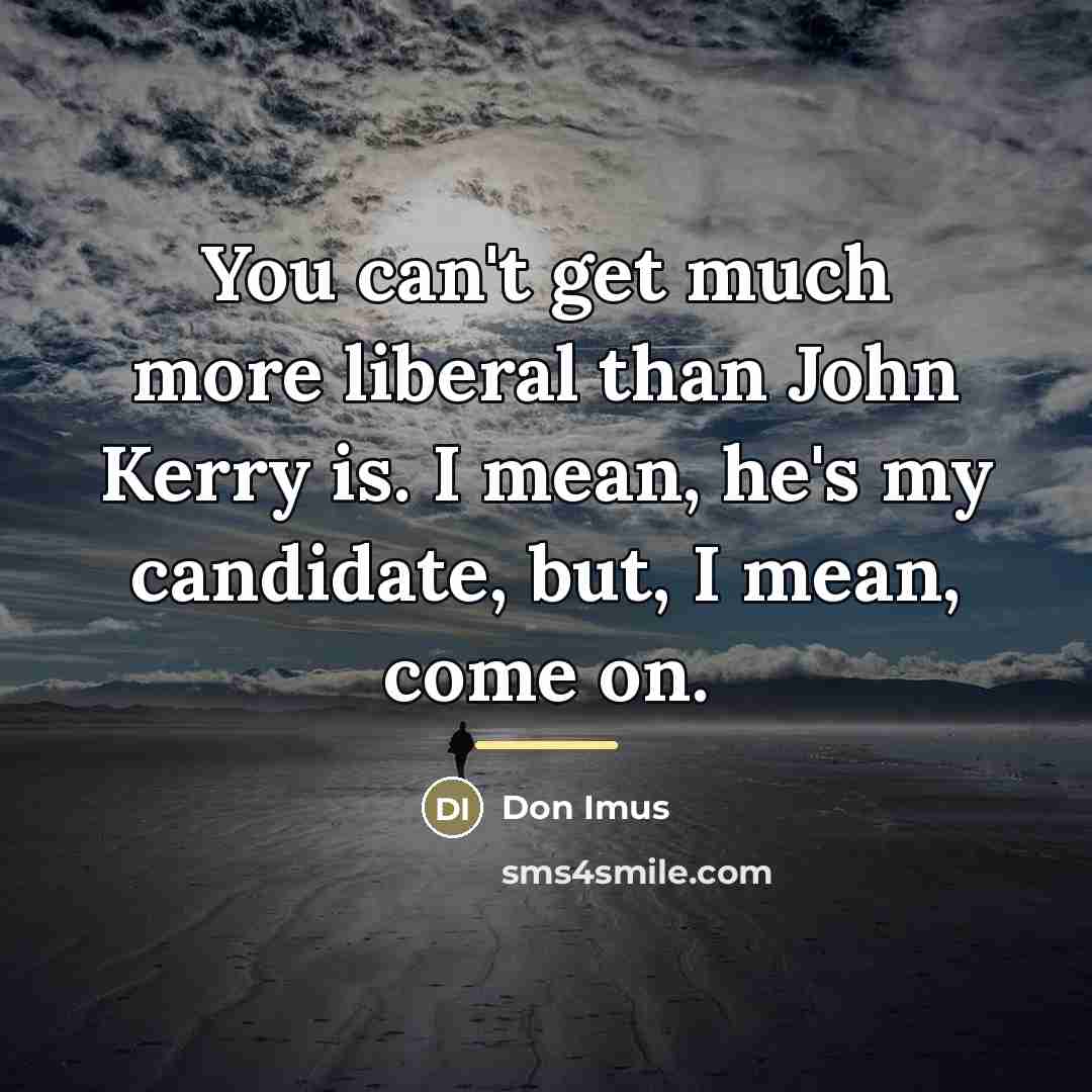 “You can't get much more liberal than John Kerry is.…” quote by Don Imus