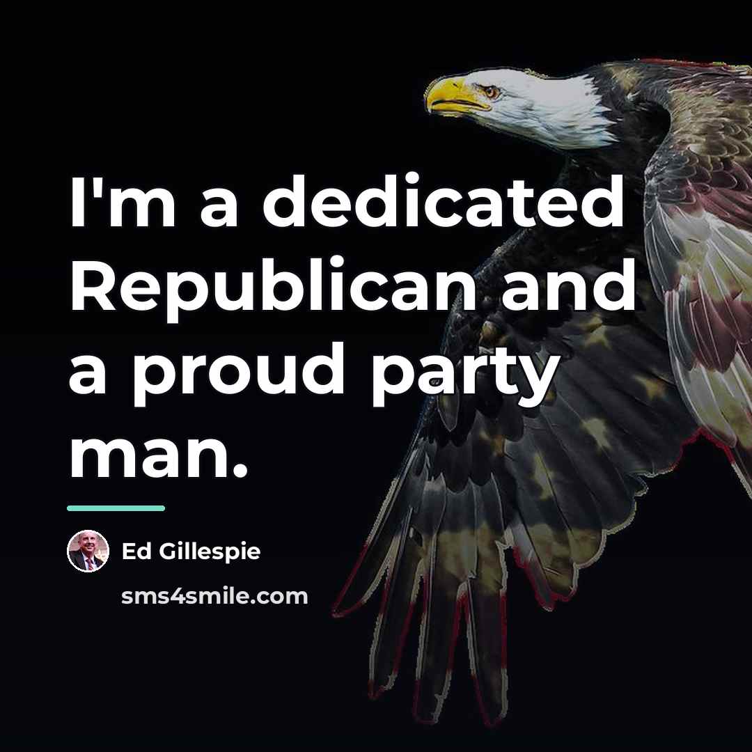 “I'm a dedicated Republican and a proud party man.…” quote by Ed Gillespie