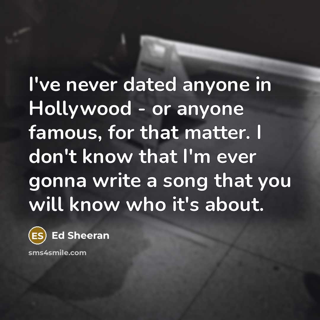 “I've never dated anyone in Hollywood - or anyone famous,…” quote by Ed Sheeran