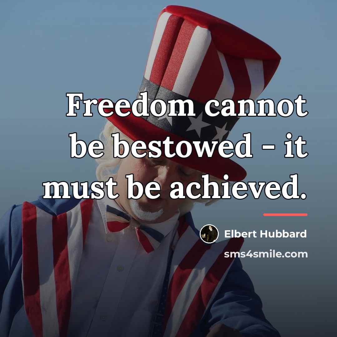 “Freedom cannot be bestowed - it must be achieved.…” quote by Elbert Hubbard