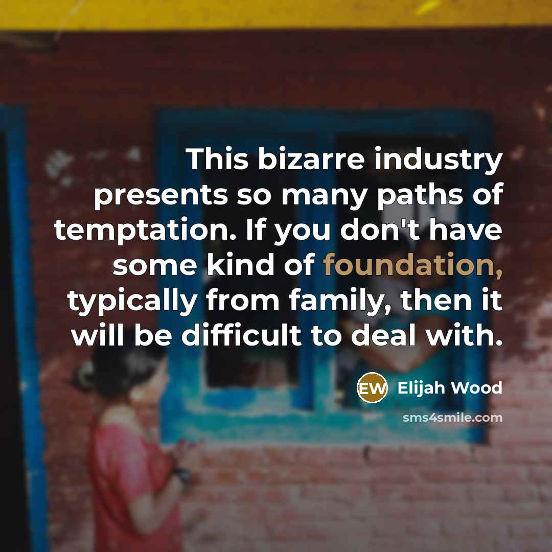 “This bizarre industry presents so many paths of temptation. If…” quote by Elijah Wood