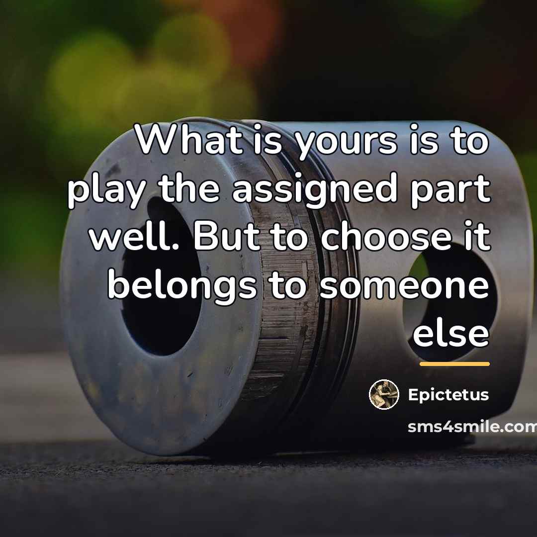 “What is yours is to play the assigned part well.…” quote by Epictetus