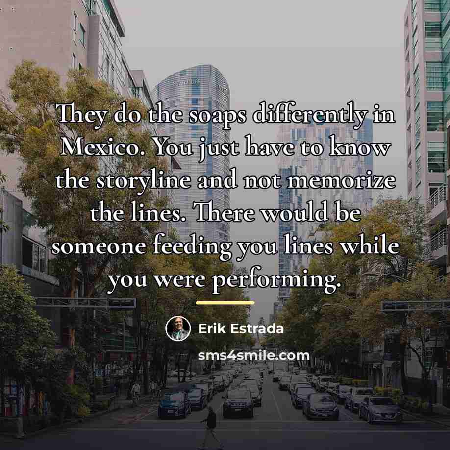 “They do the soaps differently in Mexico. You just have…” quote by Erik Estrada