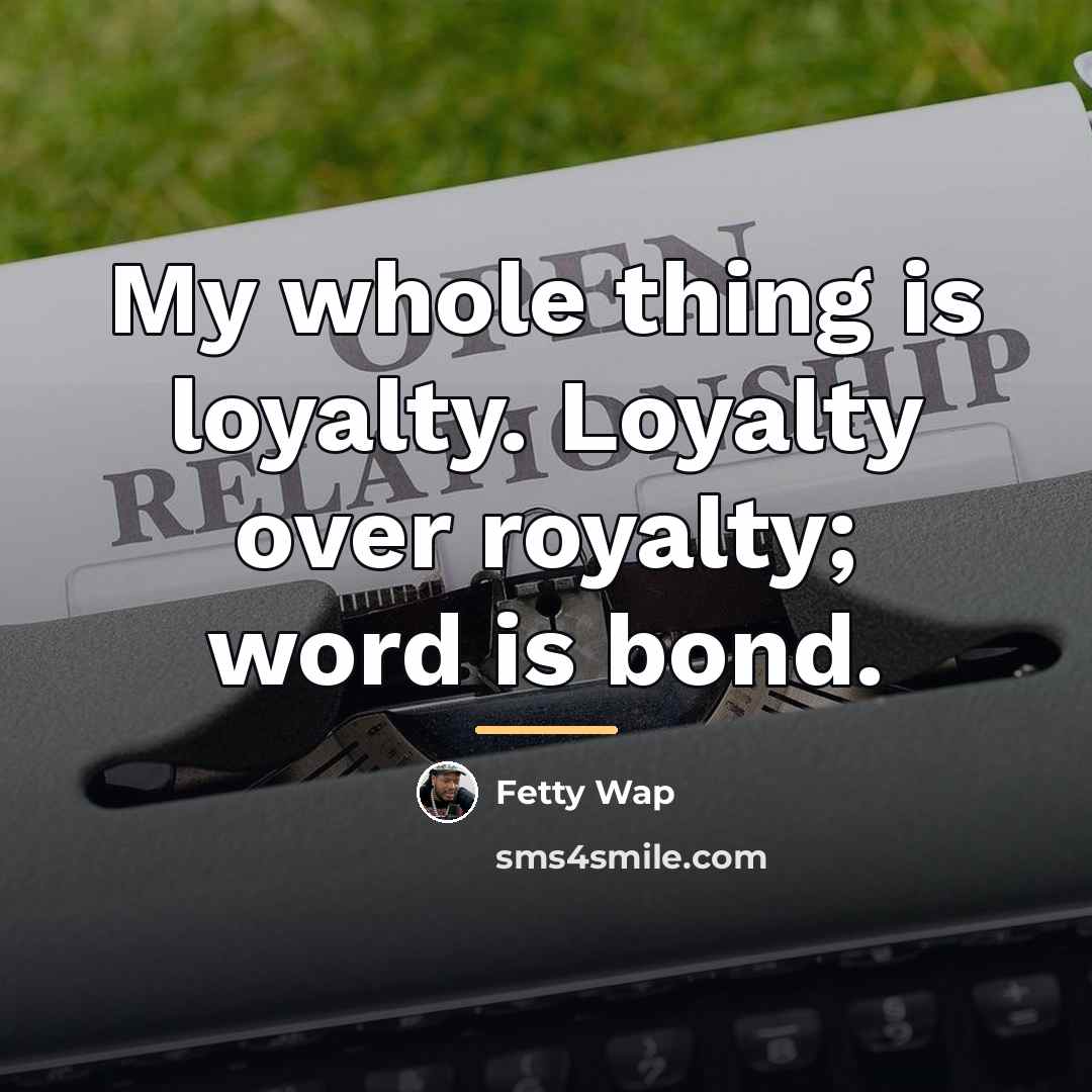 “My whole thing is loyalty. Loyalty over royalty; word is…” quote by Fetty Wap