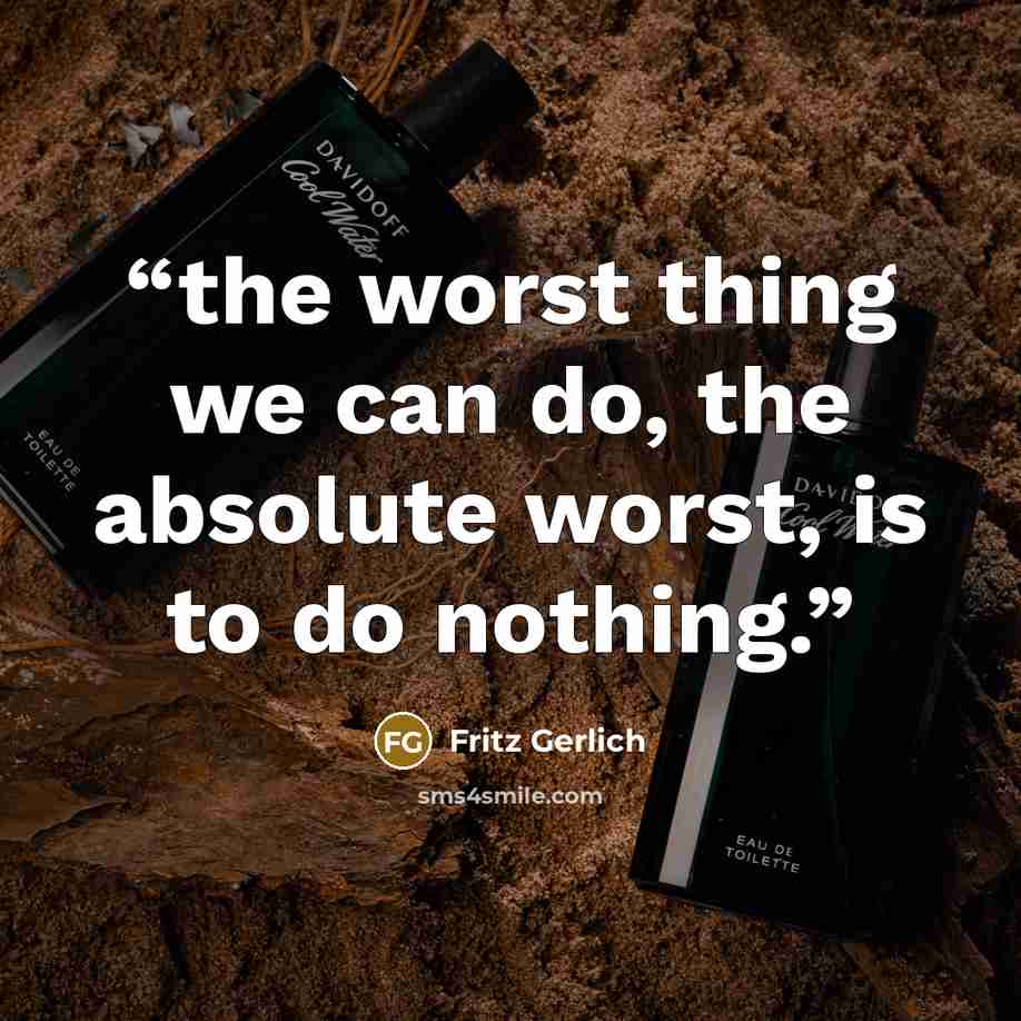 “the worst thing we can do, the absolute worst, is to do nothing.” quote by Fritz Gerlich