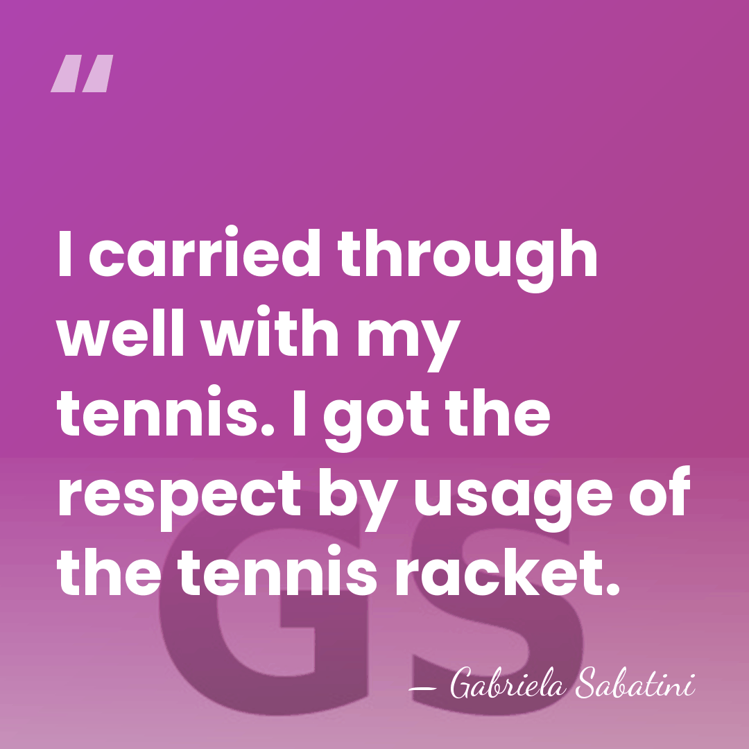 I carried through well with my tennis. I got the respect by&hellip; - Gabriela Sabatini