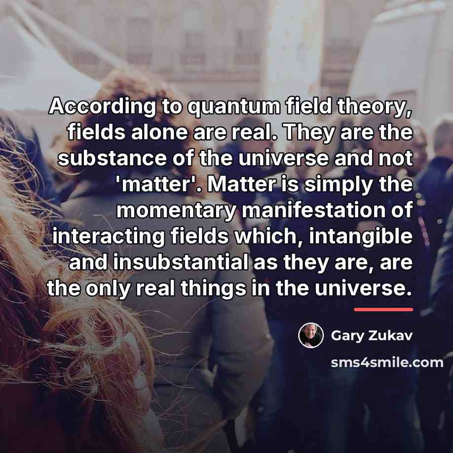 “According to quantum field theory, fields alone are real. They…” quote by Gary Zukav