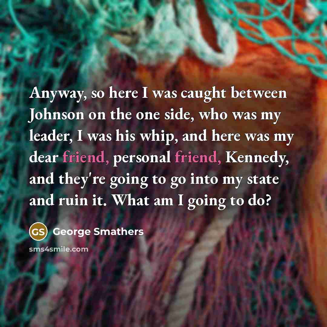 “Anyway, so here I was caught between Johnson on the…” quote by George Smathers