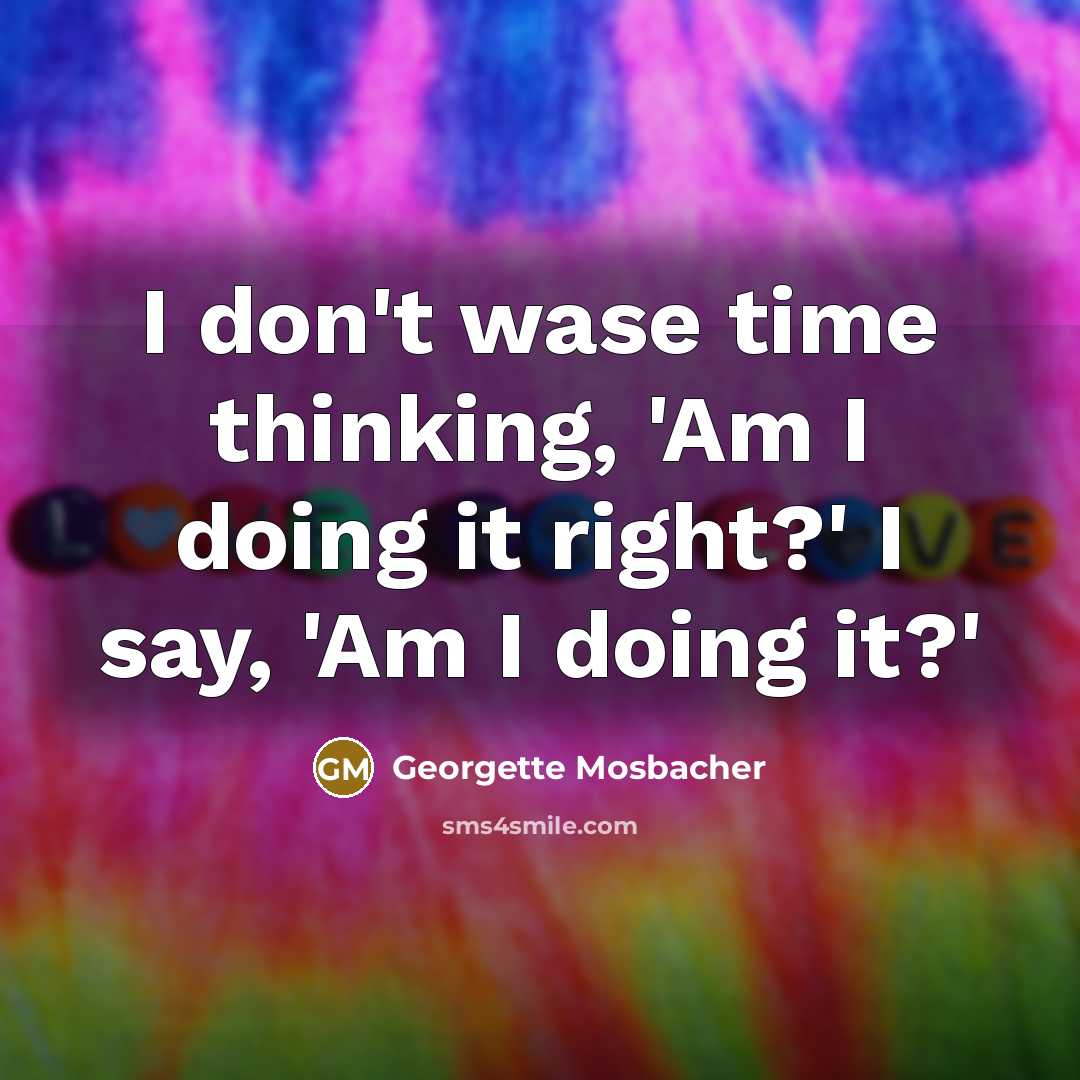 “I don't wase time thinking, 'Am I doing it right?'…” quote by Georgette Mosbacher