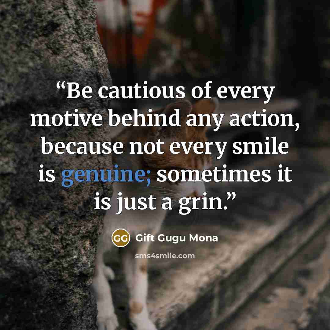 “Be cautious of every motive behind any action, because not every smile is genuine; sometimes it is just a grin.” quote by Gift Gugu Mona