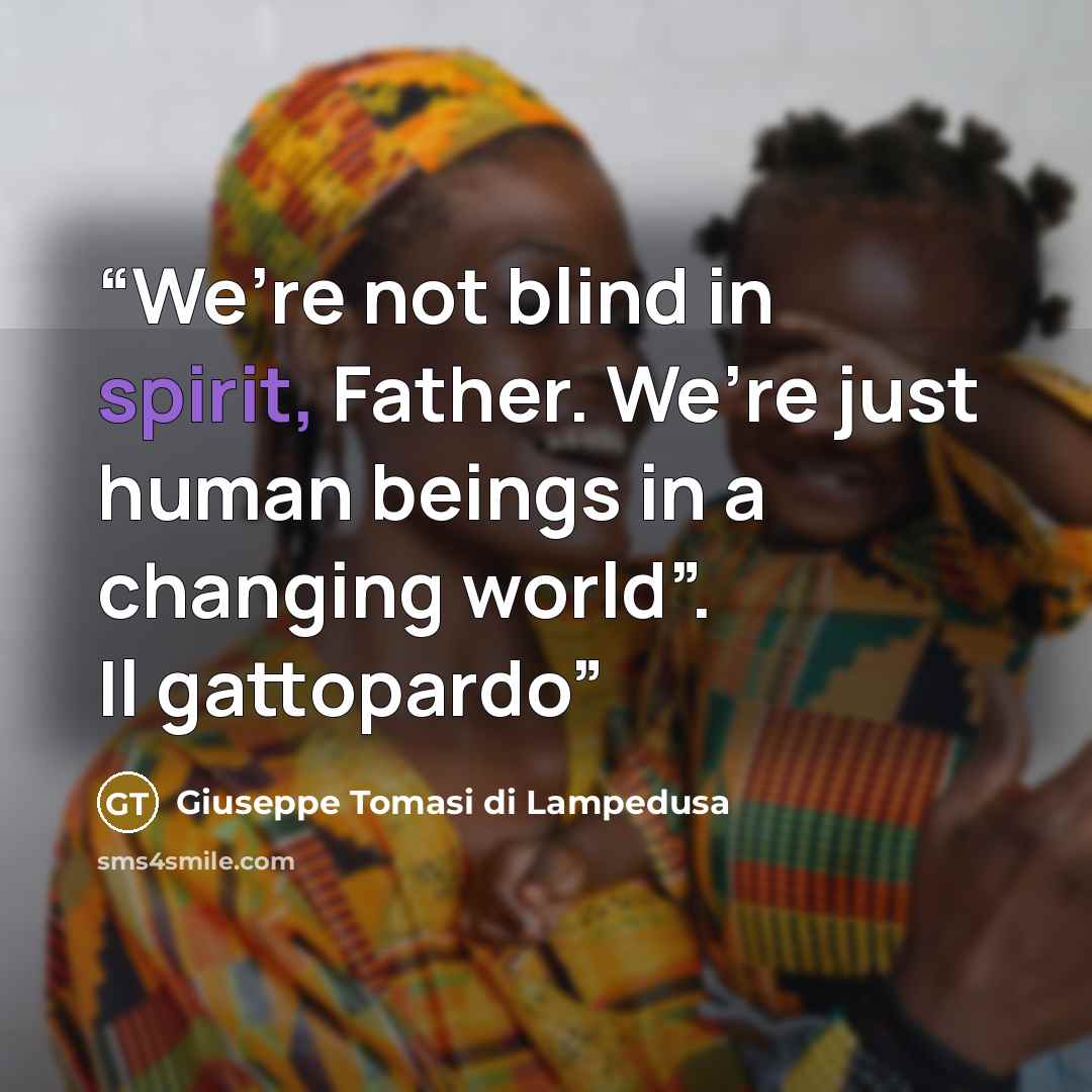 “We’re not blind in spirit, Father. We’re just human beings in a changing world”. Il gattopardo” quote by Giuseppe Tomasi di Lampedusa