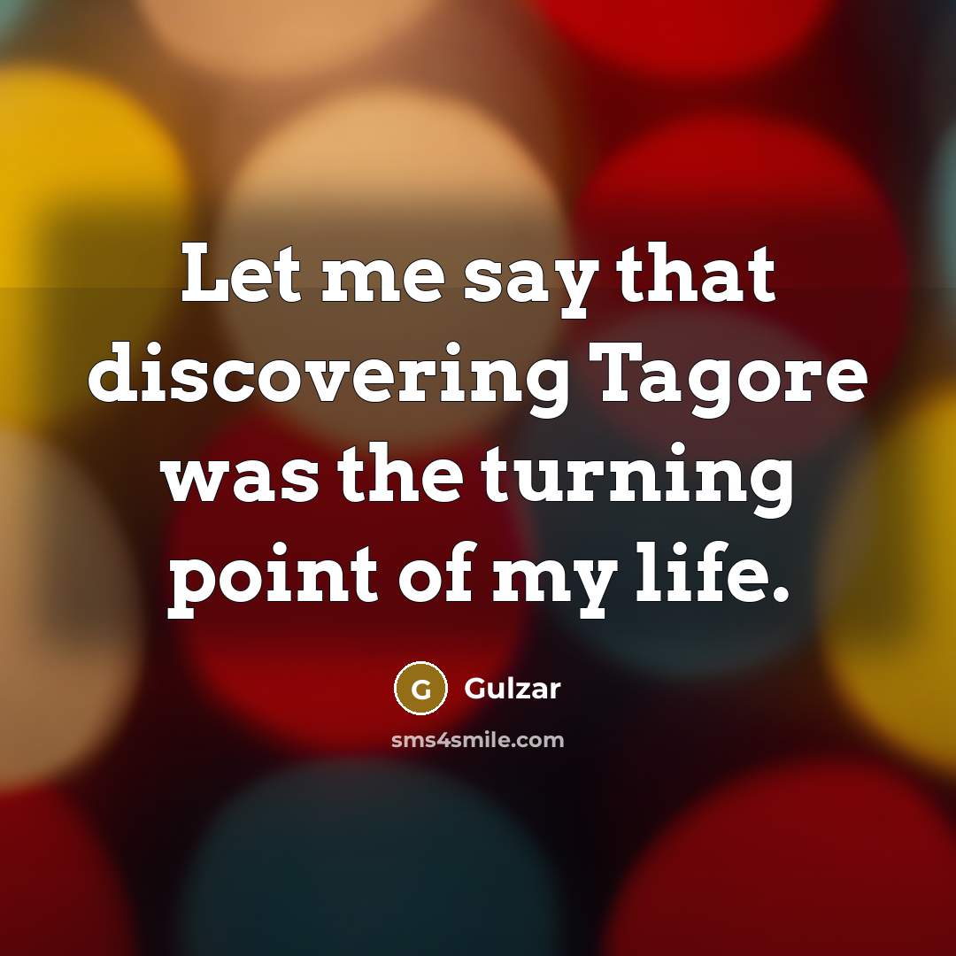 “Let me say that discovering Tagore was the turning point…” quote by Gulzar