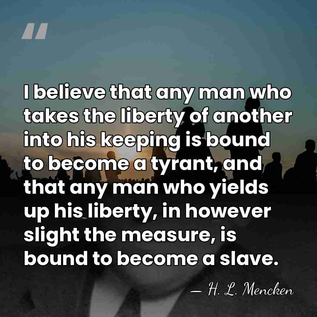 I believe that any man who takes the liberty of another into&hellip; - H. L. Mencken