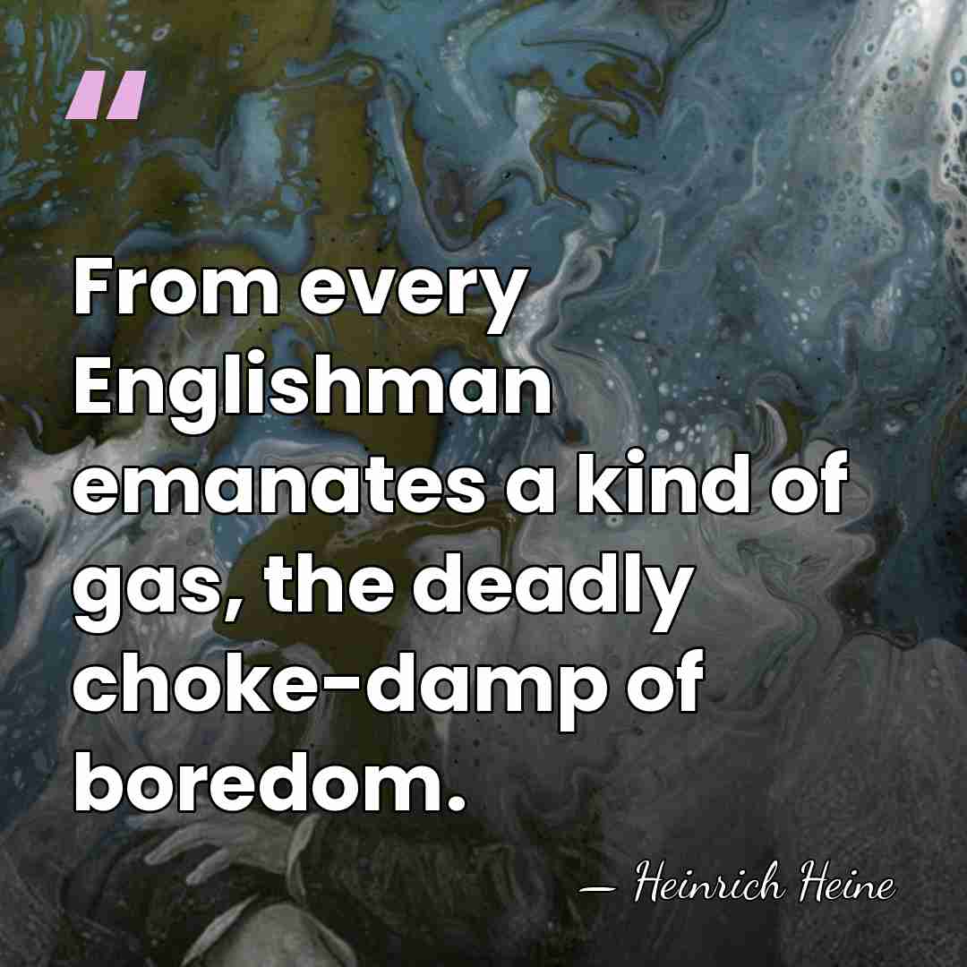 From every Englishman emanates a kind of gas, the deadly choke-damp of&hellip; - Heinrich Heine