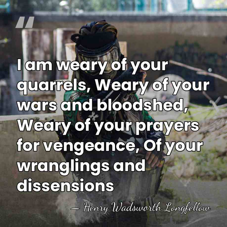 I am weary of your quarrels, Weary of your wars and bloodshed,&hellip; - Henry Wadsworth Longfellow