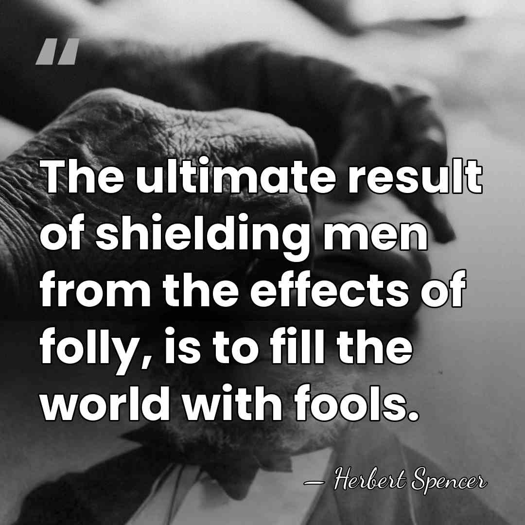 The ultimate result of shielding men from the effects of folly, is&hellip; - Herbert Spencer