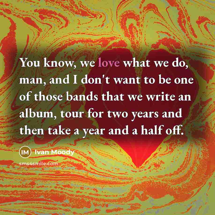 “You know, we love what we do, man, and I…” quote by Ivan Moody