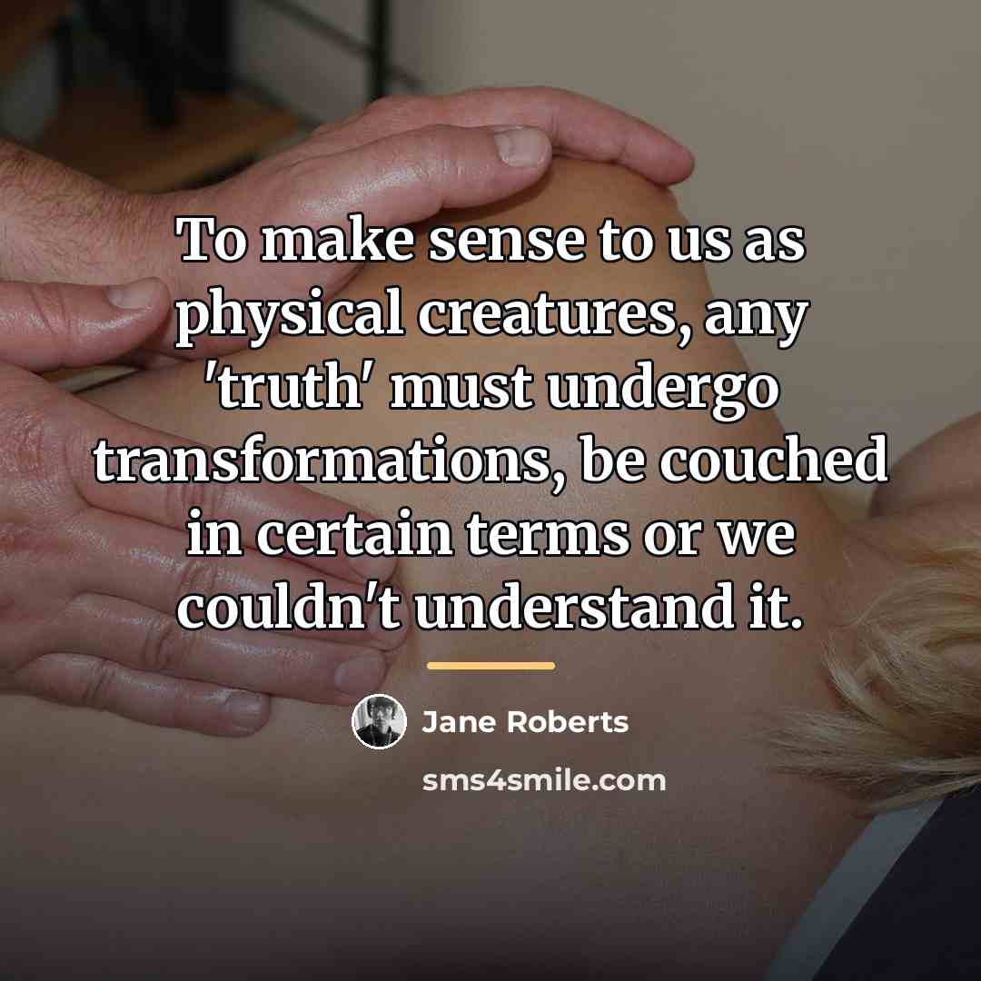 “To make sense to us as physical creatures, any 'truth'…” quote by Jane Roberts