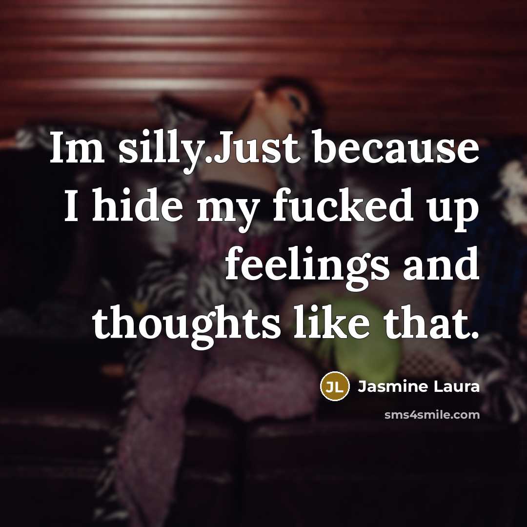 “Im silly.Just because I hide my fucked up feelings and…” quote by Jasmine Laura